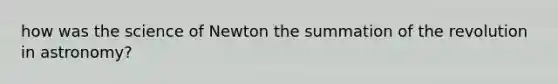 how was the science of Newton the summation of the revolution in astronomy?