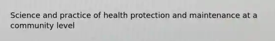 Science and practice of health protection and maintenance at a community level