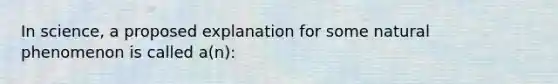 In science, a proposed explanation for some natural phenomenon is called a(n):