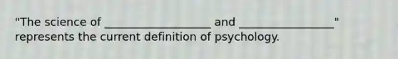 "The science of ___________________ and _________________" represents the current definition of psychology.