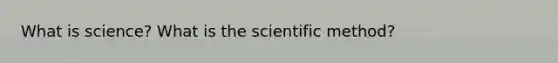 What is science? What is the scientific method?