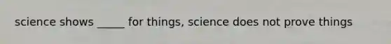 science shows _____ for things, science does not prove things