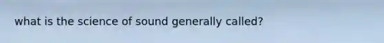 what is the science of sound generally called?