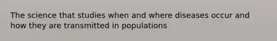 The science that studies when and where diseases occur and how they are transmitted in populations