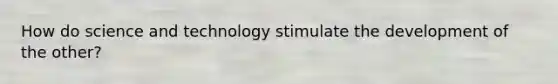 How do science and technology stimulate the development of the other?