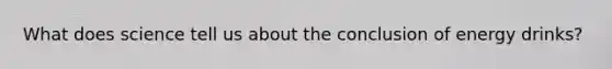What does science tell us about the conclusion of energy drinks?