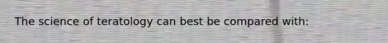 The science of teratology can best be compared with: