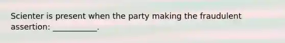 Scienter is present when the party making the fraudulent assertion: ___________.