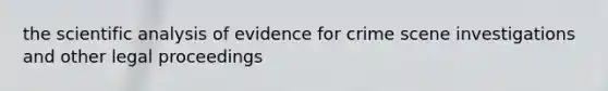 the scientific analysis of evidence for crime scene investigations and other legal proceedings