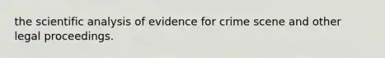 the scientific analysis of evidence for crime scene and other legal proceedings.