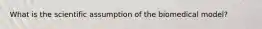 What is the scientific assumption of the biomedical model?