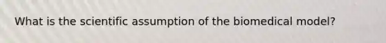 What is the scientific assumption of the biomedical model?