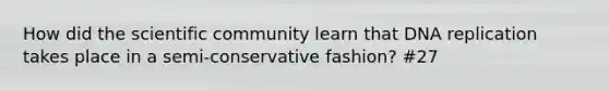 How did the scientific community learn that DNA replication takes place in a semi-conservative fashion? #27