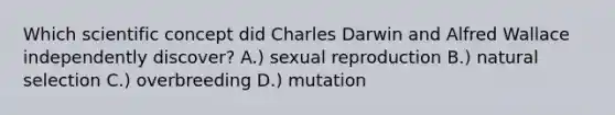 Which scientific concept did Charles Darwin and Alfred Wallace independently discover? A.) sexual reproduction B.) natural selection C.) overbreeding D.) mutation