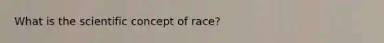 What is the scientific concept of race?