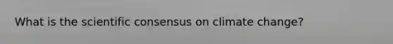 What is the scientific consensus on climate change?