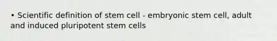 • Scientific definition of stem cell - embryonic stem cell, adult and induced pluripotent stem cells