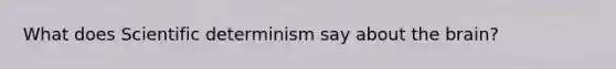 What does Scientific determinism say about the brain?