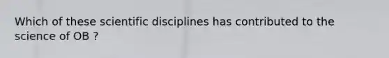 Which of these scientific disciplines has contributed to the science of OB ?