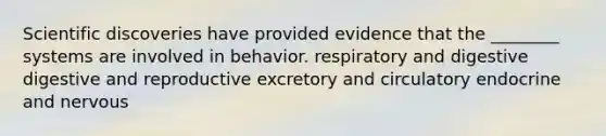 Scientific discoveries have provided evidence that the ________ systems are involved in behavior. respiratory and digestive digestive and reproductive excretory and circulatory endocrine and nervous