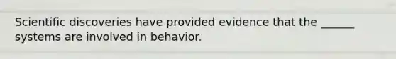 Scientific discoveries have provided evidence that the ______ systems are involved in behavior.