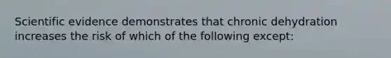 Scientific evidence demonstrates that chronic dehydration increases the risk of which of the following except: