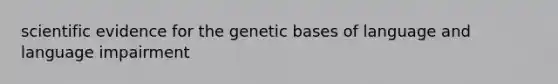 scientific evidence for the genetic bases of language and language impairment