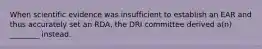 When scientific evidence was insufficient to establish an EAR and thus accurately set an RDA, the DRI committee derived a(n) ________ instead.