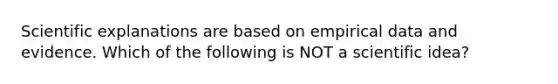 Scientific explanations are based on empirical data and evidence. Which of the following is NOT a scientific idea?