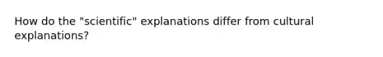 How do the "scientific" explanations differ from cultural explanations?