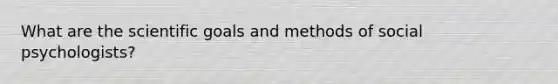 What are the scientific goals and methods of social psychologists?