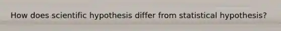 How does scientific hypothesis differ from statistical hypothesis?