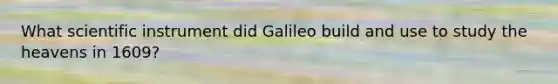 What scientific instrument did Galileo build and use to study the heavens in 1609?