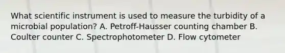 What scientific instrument is used to measure the turbidity of a microbial population? A. Petroff-Hausser counting chamber B. Coulter counter C. Spectrophotometer D. Flow cytometer