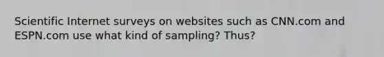 Scientific Internet surveys on websites such as CNN.com and ESPN.com use what kind of sampling? Thus?