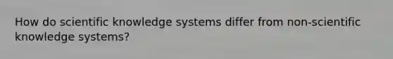 How do scientific knowledge systems differ from non-scientific knowledge systems?