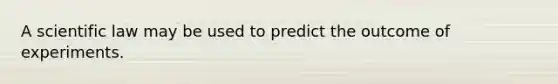 A scientific law may be used to predict the outcome of experiments.