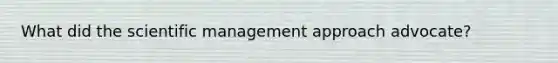 What did the scientific management approach advocate?