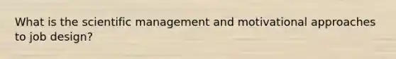 What is the scientific management and motivational approaches to job design?