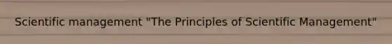 Scientific management "The Principles of Scientific Management"