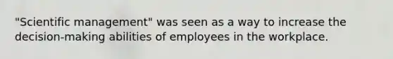 "Scientific management" was seen as a way to increase the decision-making abilities of employees in the workplace.