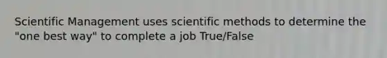 Scientific Management uses scientific methods to determine the "one best way" to complete a job True/False