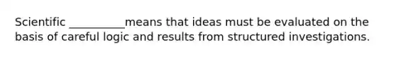 Scientific __________means that ideas must be evaluated on the basis of careful logic and results from structured investigations.