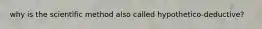 why is the scientific method also called hypothetico-deductive?