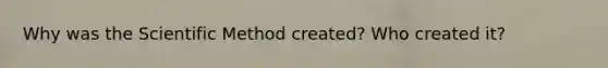 Why was the Scientific Method created? Who created it?
