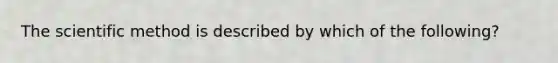 The scientific method is described by which of the following?