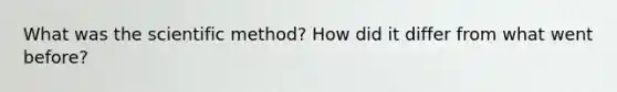 What was the scientific method? How did it differ from what went before?