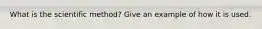 What is the scientific method? Give an example of how it is used.