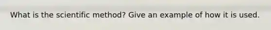 What is the scientific method? Give an example of how it is used.
