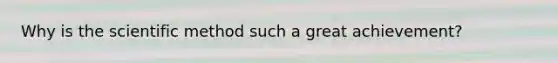 Why is the scientific method such a great achievement?